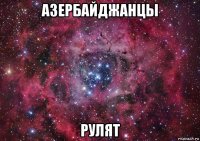 азербайджанцы рулят