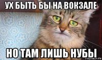 ух быть бы на вокзале но там лишь нубы