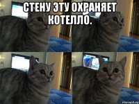 стену эту охраняет котелло. 