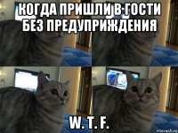 когда пришли в гости без предуприждения w. t. f.