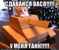 сдавайся вася!!!!! у меня танк!!!!!