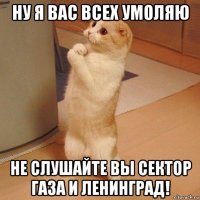 ну я вас всех умоляю не слушайте вы сектор газа и ленинград!