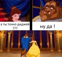 а ты точно диджей ??? ну да !