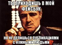 ты приходишь в мой фейсбук но не делишься публикациями с нужными людьми