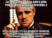 ты приходишь в наш дом в день рождения папасида и просишь о приеме но ты делаешь это без должного уважения, ты не предлагаешь дружбы, тебе и в голову не пришло назвать нас илитой