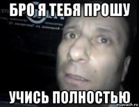 бро я тебя прошу учись полностью