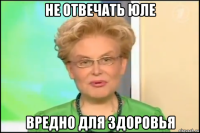 не отвечать юле вредно для здоровья