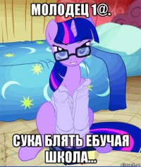 молодец 1@. сука блять ебучая школа...