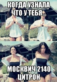 когда узнала что у тебя... москвич 2140 цитрон