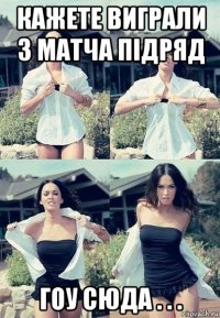 кажете виграли 3 матча підряд гоу сюда . . .