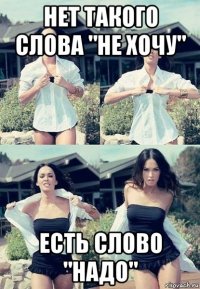 нет такого слова "не хочу" есть слово "надо"