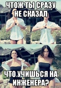 чтож ты сразу не сказал что учишься на инженера?