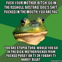 fuck your mother, bitch, go in the asshole, bastard, dog's shit. fucked in the mouth, you are fag. you are stupid turd, would you go in the dick, motherfucker from fucked pussy. ah ty zh yobany ty nahuy, bleat.