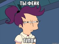 ты фейк тупой