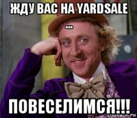 жду вас на yardsale ... повеселимся!!!