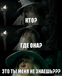 Кто? Где она? Это ты меня не знаешь???