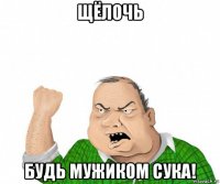 щёлочь будь мужиком сука!