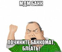 мдм банк почините банкомат, блеать!