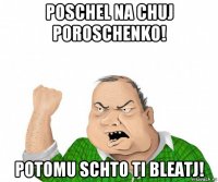 poschel na chuj poroschenko! potomu schto ti bleatj!