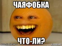 чаяфобка что-ли?