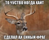 то чуство когда хайт сделал ах*енный фраг