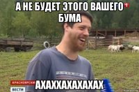 а не будет этого вашего бума ахаххахахахах