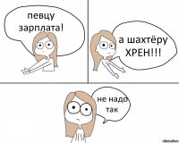 певцу зарплата! а шахтёру ХРЕН!!! не надо так