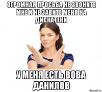 огромная просьба не звоните мне и не завите меня на дискатеки у меня есть вова данилов