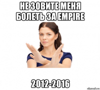 не зовите меня болеть за empire 2012-2016