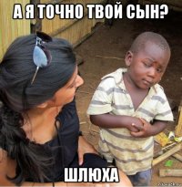 а я точно твой сын? шлюха