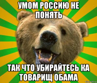 умом россию не понять так что убирайтесь ка товарищ обама