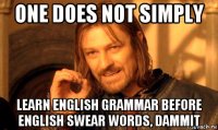 one does not simply learn english grammar before english swear words, dammit