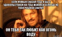 если мужык сказал тебе я бы с удовольствием на тебе женился если бы не твой ребёнок значит он тебя так любит как огонь воду