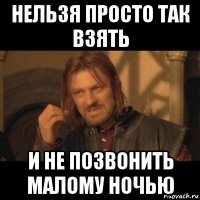 нельзя просто так взять и не позвонить малому ночью