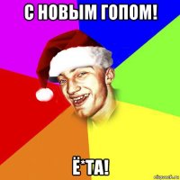 с новым гопом! ё*та!