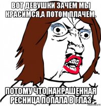 вот девушки зачем мы красимся,а потом плачем. потому что накрашенная ресница попала в глаз