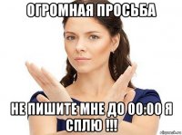 огромная просьба не пишите мне до 00:00 я сплю !!!