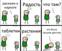 раскажи о наркоте Радость что там? таблетки растения это было лучшее детство