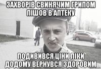 захворів свинячим грипом пішов в аптеку подивився ціни ліки додому вернувся здоровим