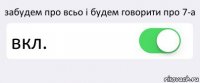 забудем про всьо і будем говорити про 7-а вкл. 