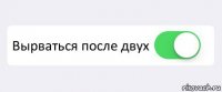  Вырваться после двух 