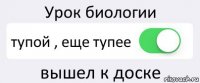 Урок биологии тупой , еще тупее вышел к доске