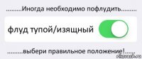 .........Иногда необходимо пофлудить......... флуд тупой/изящный .........выбери правильное положение!......