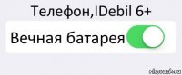 Телефон,IDebil 6+ Вечная батарея 