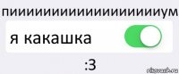 пииииииииииииииииииум я какашка :З