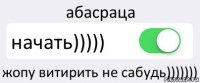 абасраца начать))))) жопу витирить не сабудь)))))))