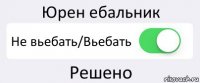 Юрен ебальник Не вьебать/Вьебать Решено