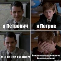 я Петрович я Петров мы песни тут поем Noooooooooooooooooooooo Noooooooooooooo