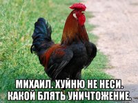  михаил. хуйню не неси. какой блять уничтожение.