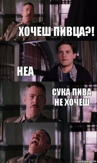 хочеш пивца?! неа сука пива не хочеш